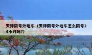 天津限号外地车（天津限号外地车怎么限号24小时吗?）