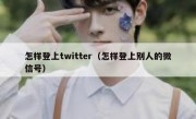 怎样登上twitter（怎样登上别人的微信号）