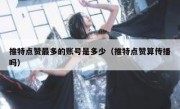 推特点赞最多的账号是多少（推特点赞算传播吗）