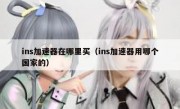 ins加速器在哪里买（ins加速器用哪个国家的）