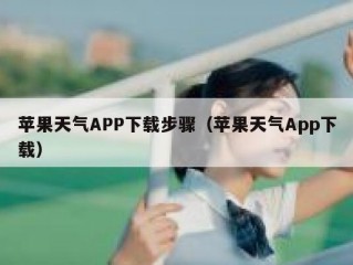 苹果天气APP下载步骤（苹果天气App下载）