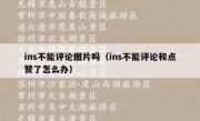 ins不能评论图片吗（ins不能评论和点赞了怎么办）