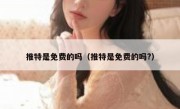 推特是免费的吗（推特是免费的吗?）