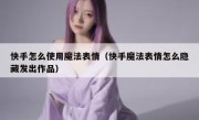 快手怎么使用魔法表情（快手魔法表情怎么隐藏发出作品）