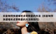 抖音如何快速增长点赞数量的方法（抖音如何快速增长点赞数量的方法和技巧）