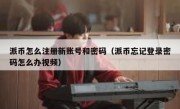 派币怎么注册新账号和密码（派币忘记登录密码怎么办视频）