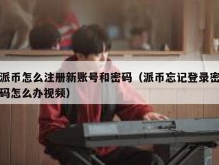 派币怎么注册新账号和密码（派币忘记登录密码怎么办视频）