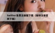 twitter免费注册版下载（推特注册官网下载）