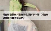 抖音极速版和抖音有什么区别哪个好（抖音和极速版抖音有啥区别）