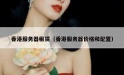 香港服务器租赁（香港服务器价格和配置）