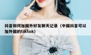 抖音如何加国外好友聊天记录（中国抖音可以加外国的tiktok）