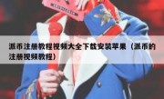 派币注册教程视频大全下载安装苹果（派币的注册视频教程）