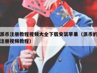 派币注册教程视频大全下载安装苹果（派币的注册视频教程）