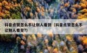 抖音点赞怎么不让别人看到（抖音点赞怎么不让别人看见?）