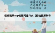 樱桃视频app的账号是什么（樱桃视屏账号）