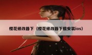 樱花修改器下（樱花修改器下载安装ios）