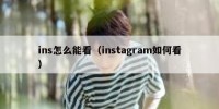 ins怎么能看（instagram如何看）