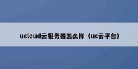ucloud云服务器怎么样（uc云平台）
