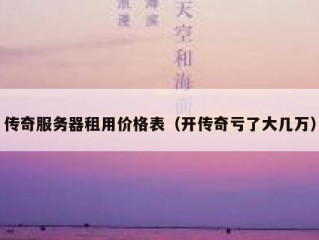 传奇服务器租用价格表（开传奇亏了大几万）