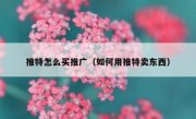 推特怎么买推广（如何用推特卖东西）