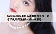 facebook安卓怎么注册账号手机（安卓手机如何注册facebook账号）