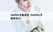 twitter不能关注（twitter不能关注人）