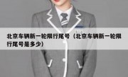 北京车辆新一轮限行尾号（北京车辆新一轮限行尾号是多少）