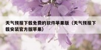 天气预报下载免费的软件苹果版（天气预报下载安装官方版苹果）