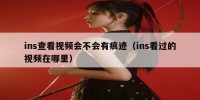 ins查看视频会不会有痕迹（ins看过的视频在哪里）