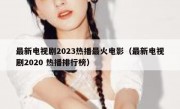 最新电视剧2023热播最火电影（最新电视剧2020 热播排行榜）