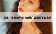 创量广告投放平台（创量广告投放平台官网）