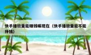 快手播放量能赚钱嘛现在（快手播放量能不能挣钱）