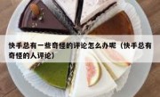 快手总有一些奇怪的评论怎么办呢（快手总有奇怪的人评论）