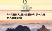 ins艾特别人,别人能看到吗（ins艾特别人会提示吗）