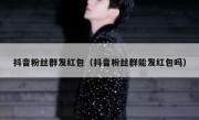 抖音粉丝群发红包（抖音粉丝群能发红包吗）