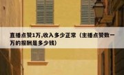 直播点赞1万,收入多少正常（主播点赞数一万的报酬是多少钱）