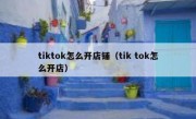 tiktok怎么开店铺（tik tok怎么开店）