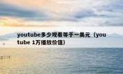 youtube多少观看等于一美元（youtube 1万播放价值）