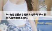 ins自己观看自己视频有记录吗（ins看别人视频会被发现吗）