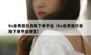 ks业务低价自助下单平台（ks业务低价自助下单平台便宜）