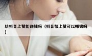 给抖音上赞能赚钱吗（抖音帮上赞可以赚钱吗）