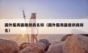 国外服务器提供商名称（国外服务器提供商排名）