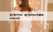 在TWITTER（在Twitter作者叫onlyraii）