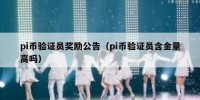 pi币验证员奖励公告（pi币验证员含金量高吗）