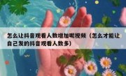 怎么让抖音观看人数增加呢视频（怎么才能让自己发的抖音观看人数多）