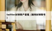 twitter封锁账户查看（推特封锁账号）