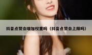 抖音点赞会增加权重吗(抖音点赞会上限吗)