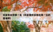 抖音粉丝榜第一名（抖音里粉丝排在第一位的是谁啊）