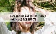 Facebook怎么注册不进（facebook app怎么注册不了）