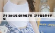 派币注册流程视频教程下载（派币登录新手教程）